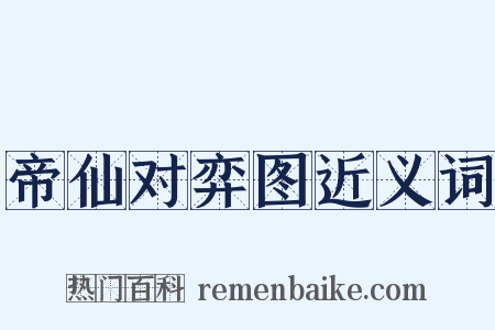 帝仙对弈图近义词是什么意思的图片